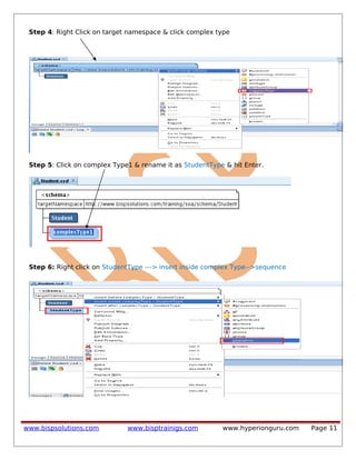 Step 4: Right Click on target namespace & click complex type
Step 5: Click on complex Type1 & rename it as StudentType & hit Enter.
Step 6: Right click on StudentType ---> insert inside complex Type-->sequence
www.bispsolutions.com www.bisptrainigs.com www.hyperionguru.com Page 11
 