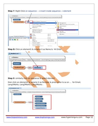 Step 7: Right Click on sequence --->insert inside sequence--->element
Step 8: Click on element1 & rename it as Name & hit Enter
Step 9: similarly click on sequence & select element
then click on element2 & rename it as Number & press enter & so on ... for Email,
Lang1Marks, Lang2Marks, Lang3Marks .
www.bispsolutions.com www.bisptrainigs.com www.hyperionguru.com Page 12
 