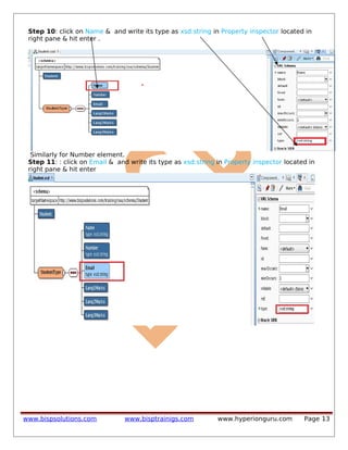 Step 10: click on Name & and write its type as xsd:string in Property inspector located in
right pane & hit enter .
Similarly for Number element.
Step 11: : click on Email & and write its type as xsd:string in Property inspector located in
right pane & hit enter
www.bispsolutions.com www.bisptrainigs.com www.hyperionguru.com Page 13
 