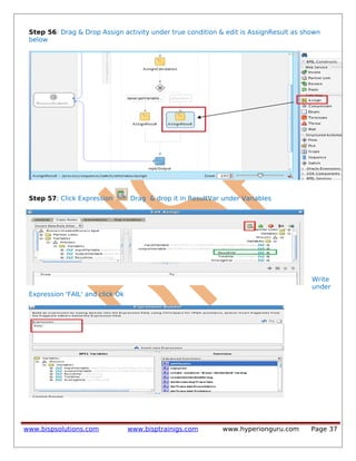 Step 56: Drag & Drop Assign activity under true condition & edit is AssignResult as shown
below
Step 57: Click Expression Drag & drop it in ResultVar under Variables
Write
under
Expression 'FAIL' and click Ok
www.bispsolutions.com www.bisptrainigs.com www.hyperionguru.com Page 37
 