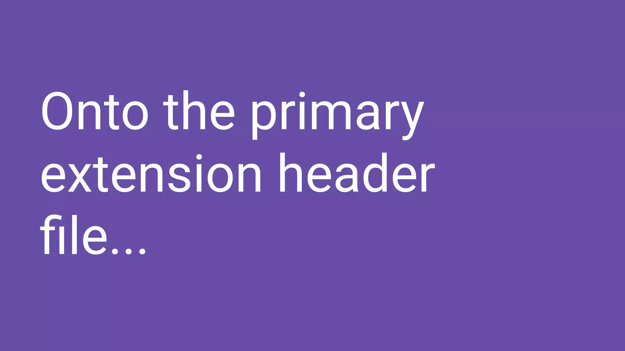 Onto the primary
extension header
ﬁle...
 