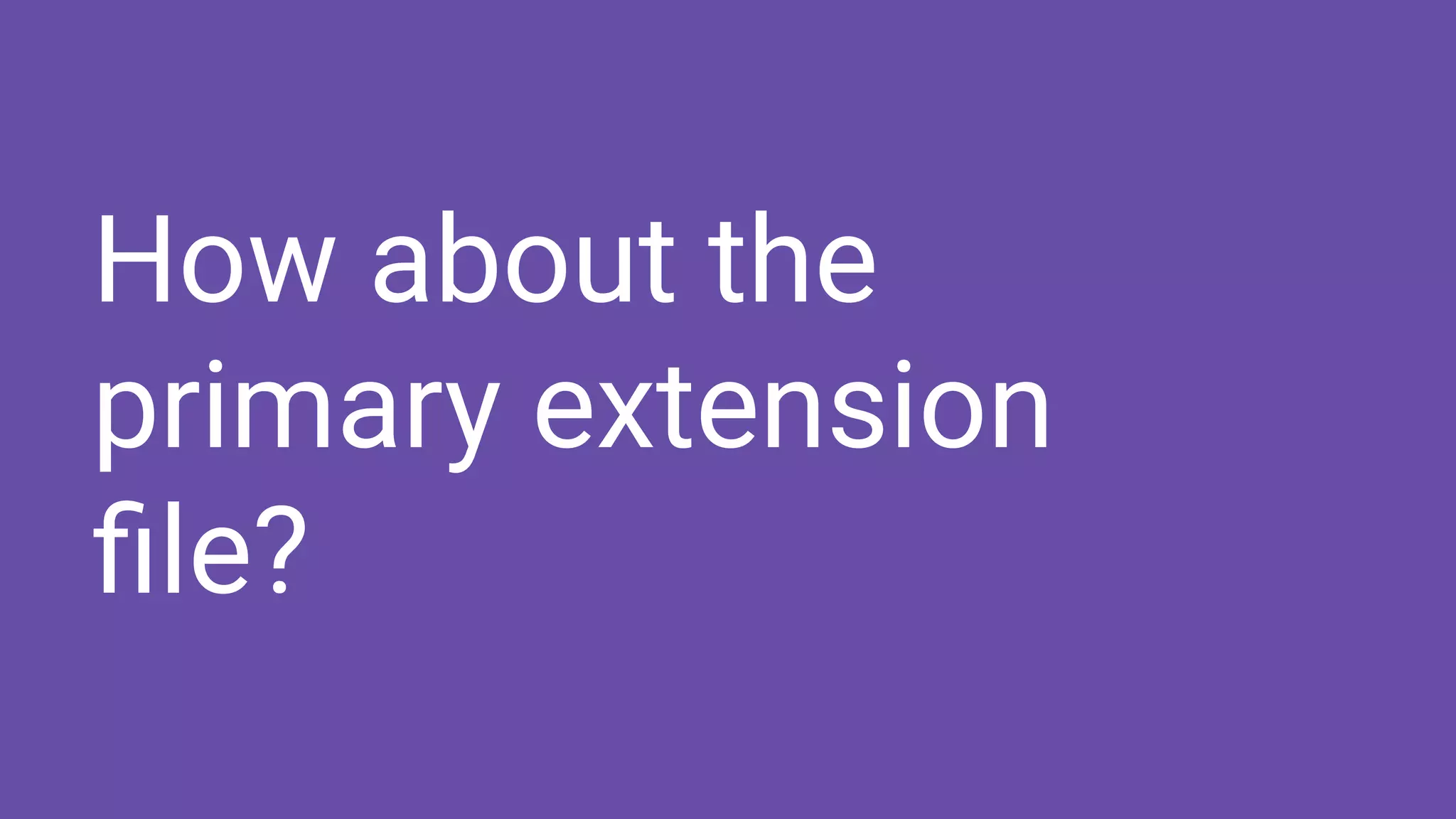 How about the
primary extension
ﬁle?
 
