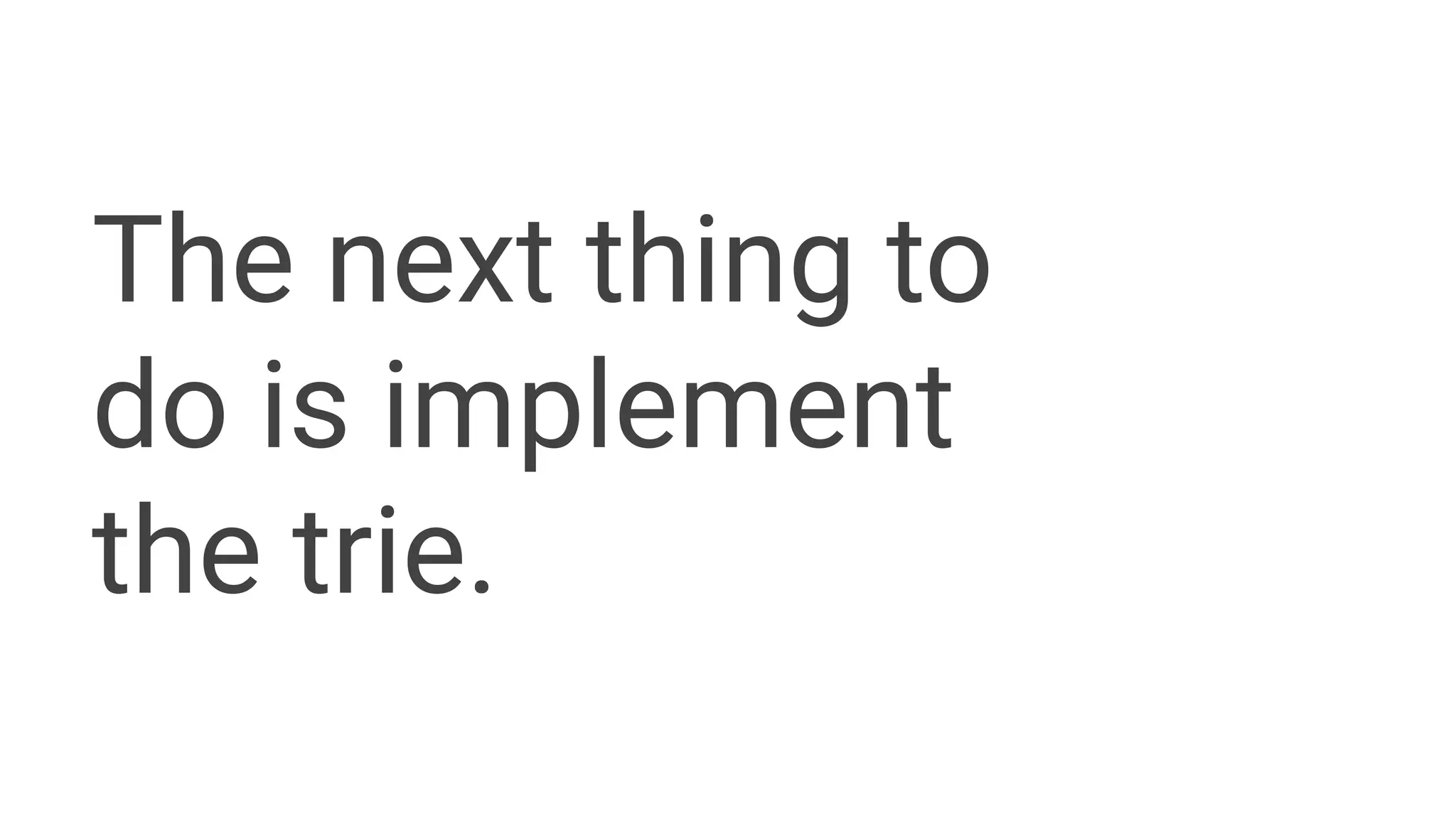 The next thing to
do is implement
the trie.
 