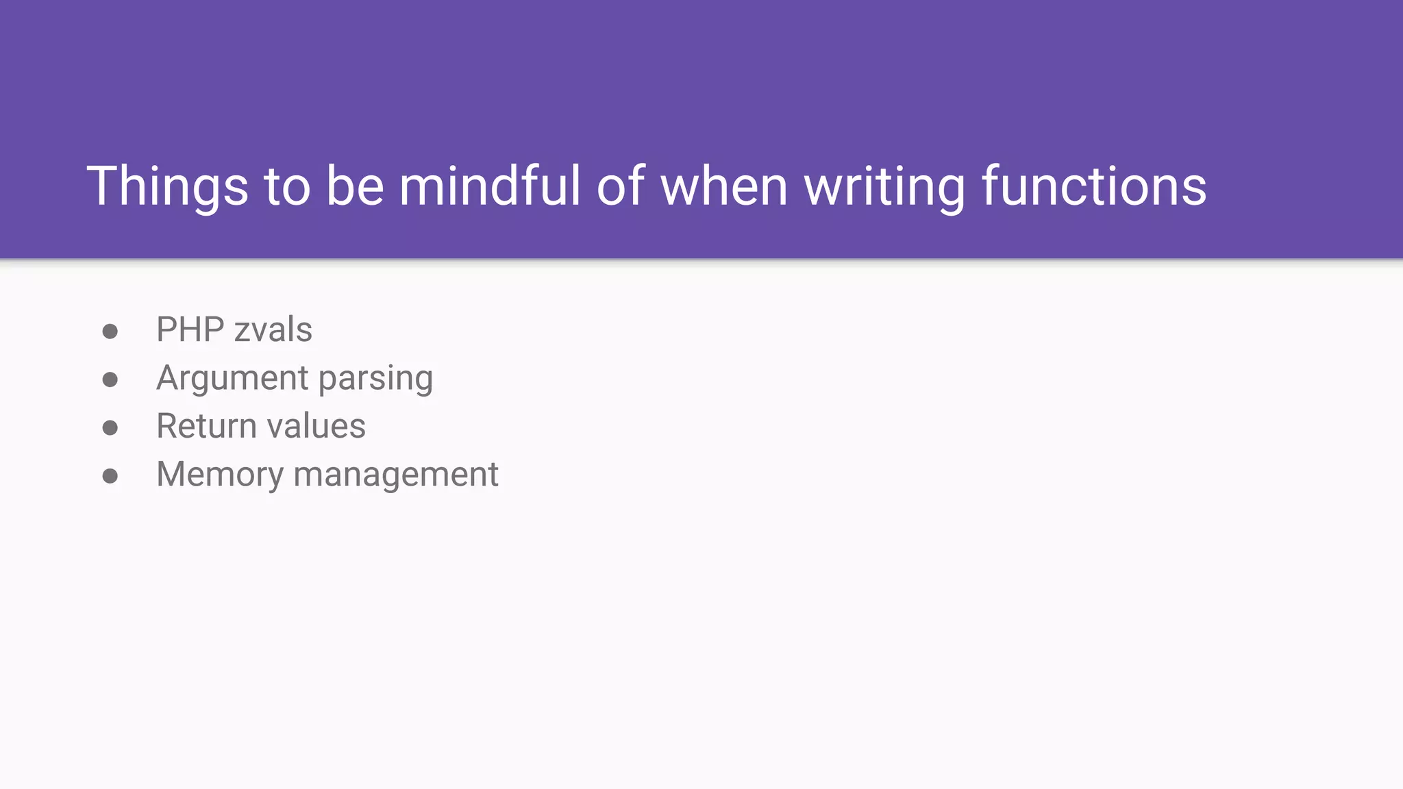 Things to be mindful of when writing functions
● PHP zvals
● Argument parsing
● Return values
● Memory management
 