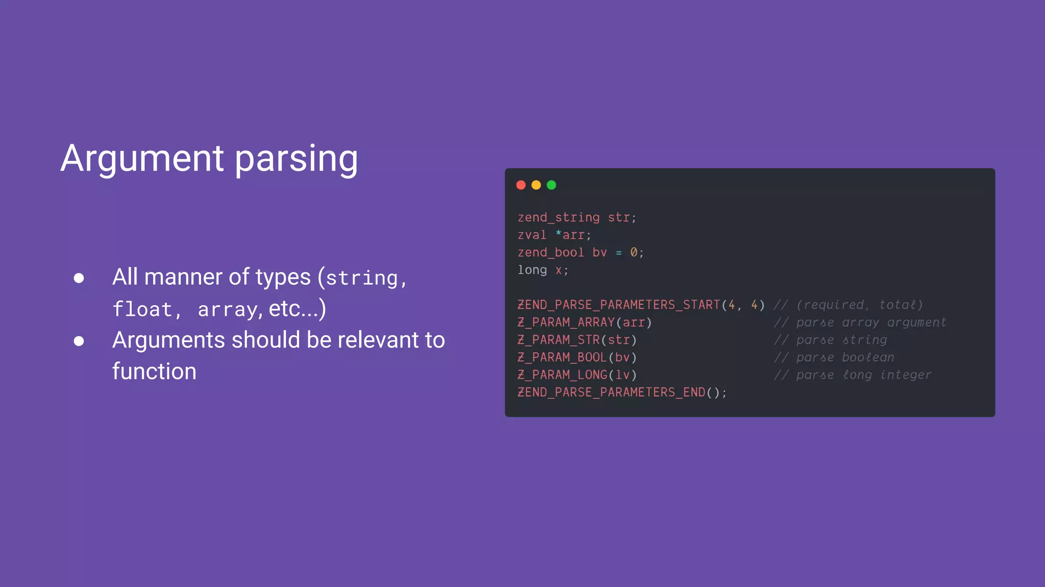 ● All manner of types (string,
float, array, etc...)
● Arguments should be relevant to
function
Argument parsing
 