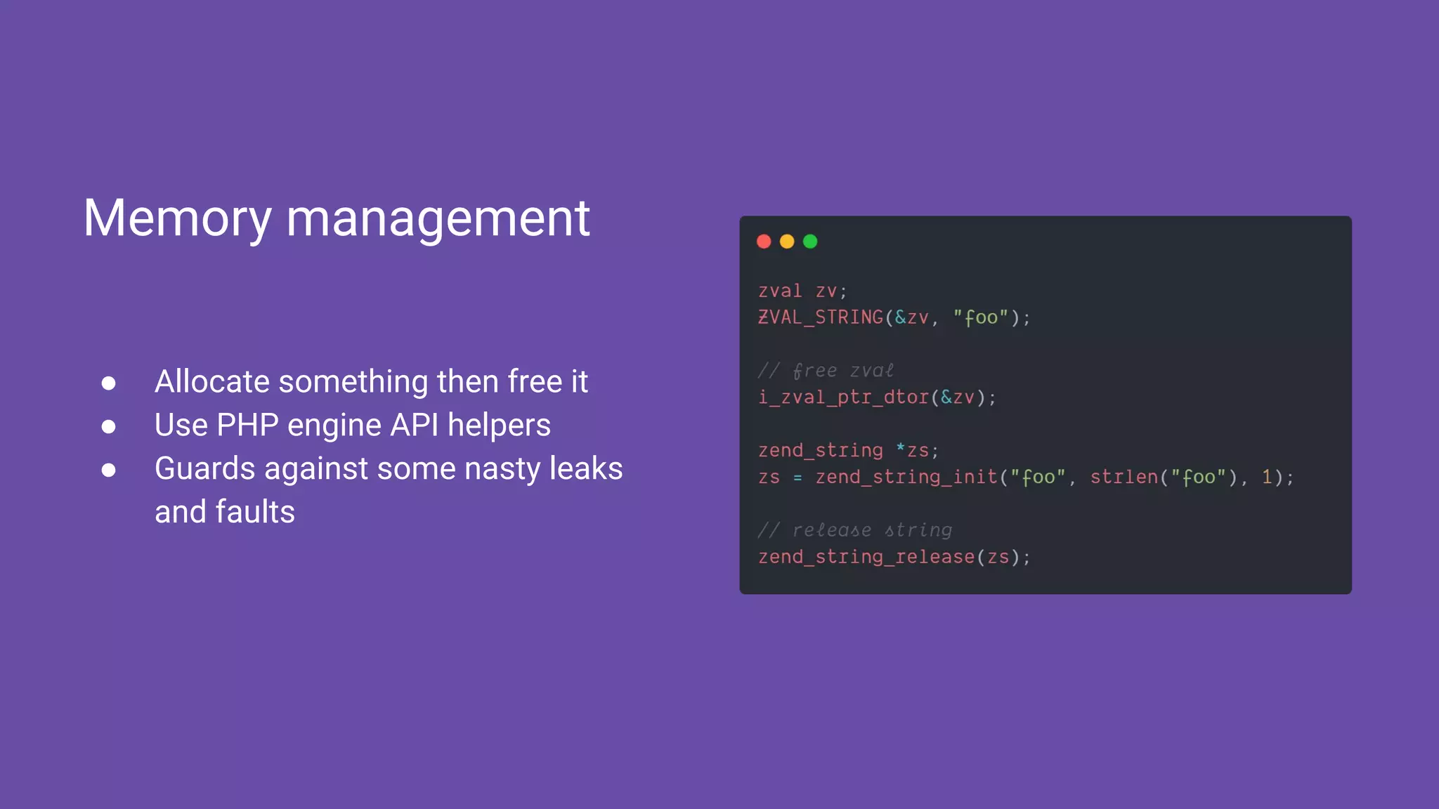 ● Allocate something then free it
● Use PHP engine API helpers
● Guards against some nasty leaks
and faults
Memory management
 