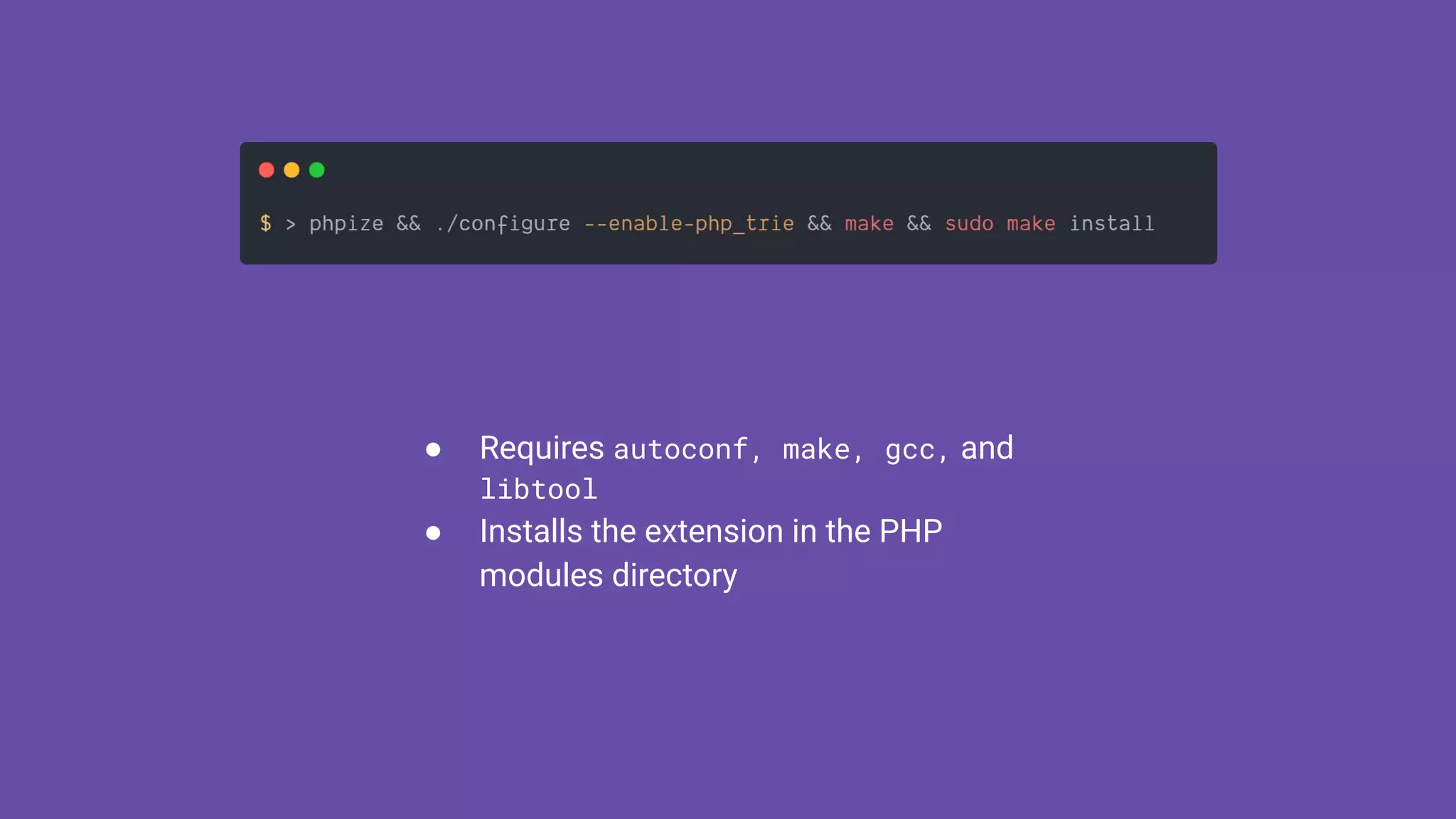 ● Requires autoconf, make, gcc, and
libtool
● Installs the extension in the PHP
modules directory
 