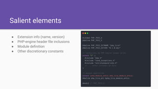Salient elements
● Extension info (name, version)
● PHP-engine header ﬁle inclusions
● Module deﬁnition
● Other discretionary constants
 