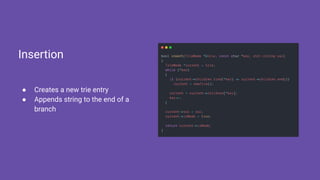● Creates a new trie entry
● Appends string to the end of a
branch
Insertion
 