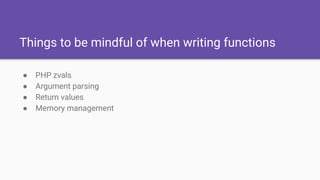 Things to be mindful of when writing functions
● PHP zvals
● Argument parsing
● Return values
● Memory management
 