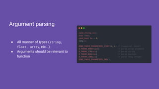 ● All manner of types (string,
float, array, etc...)
● Arguments should be relevant to
function
Argument parsing
 