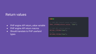 ● PHP engine API return_value variable
● PHP engine API return macros
● Should translate to PHP userland
types
Return values
 