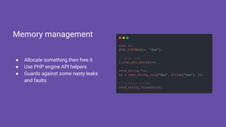 ● Allocate something then free it
● Use PHP engine API helpers
● Guards against some nasty leaks
and faults
Memory management
 