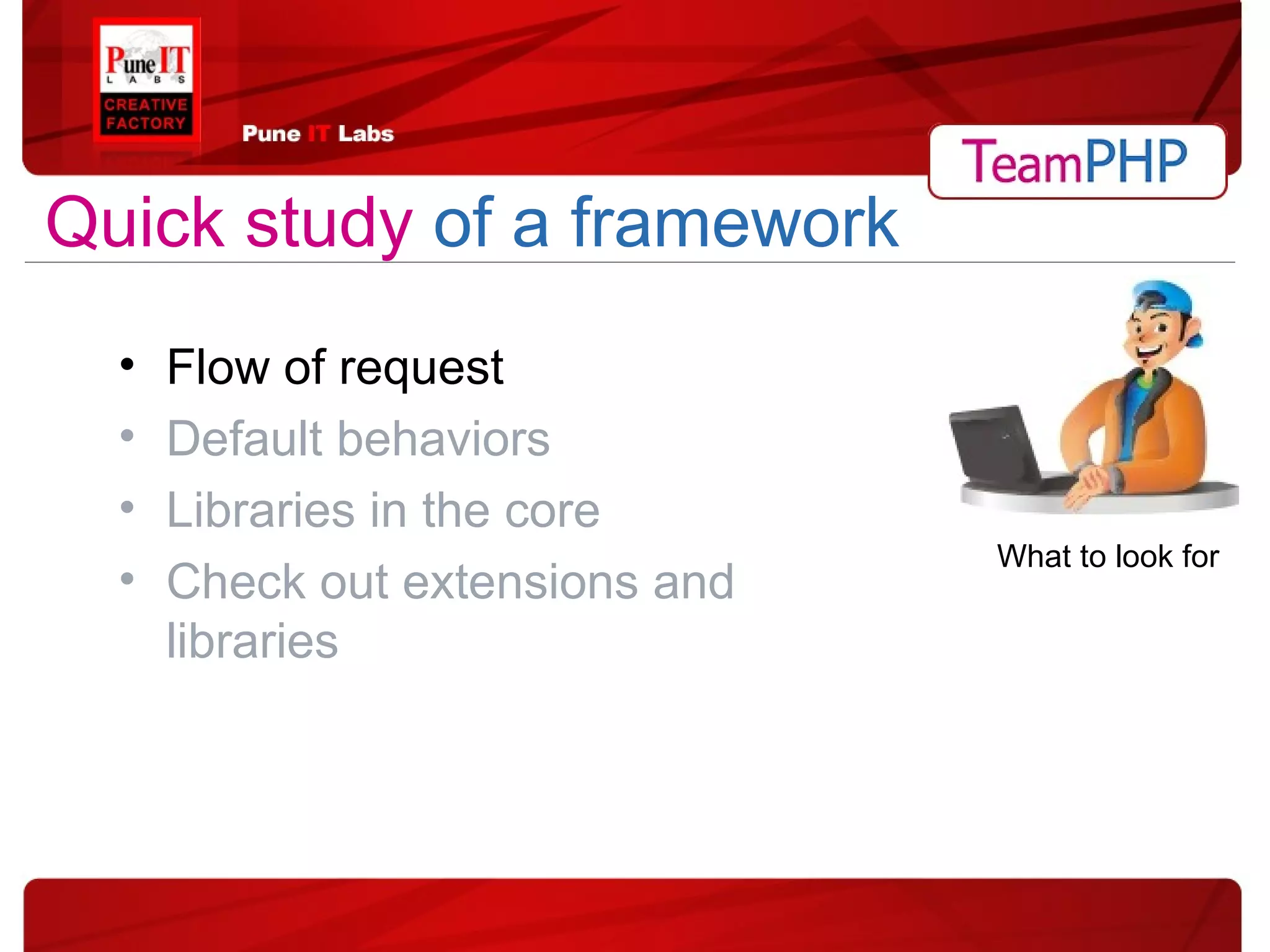 Flow of request Default behaviors Libraries in the core Check out extensions and libraries Quick study   of a framework What to look for 