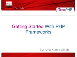 Getting Started   With PHP Frameworks By: Amit Kumar Singh 