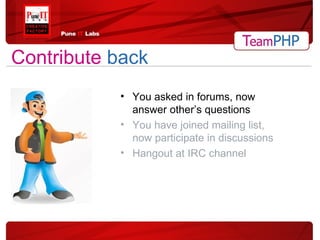 You asked in forums, now answer other’s questions You have joined mailing list, now participate in discussions Hangout at IRC channel Contribute  back 