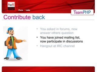 You asked in forums, now answer others question You have joined mailing list, now participate in discussions Hangout at IRC channel Contribute  back 