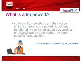 What is a   framework? A software framework, is an abstraction in which common code providing generic functionality can be selectively overridden or specialized by user code providing specific functionality. http://en.wikipedia.org/wiki/Software_framework 
