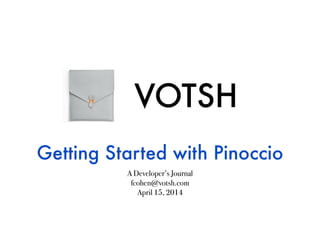 VOTSH
Getting Started with Pinoccio
A Developer’s Journal
fcohen@votsh.com
April 15, 2014
 