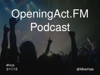 OpeningAct.FM
Podcast
#fvcp
3/11/15 @MikeHale
 