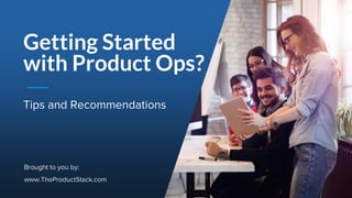 1Page
Tips and Recommendations
Getting Started
with Product Ops?
Brought to you by:
www.TheProductStack.com
 