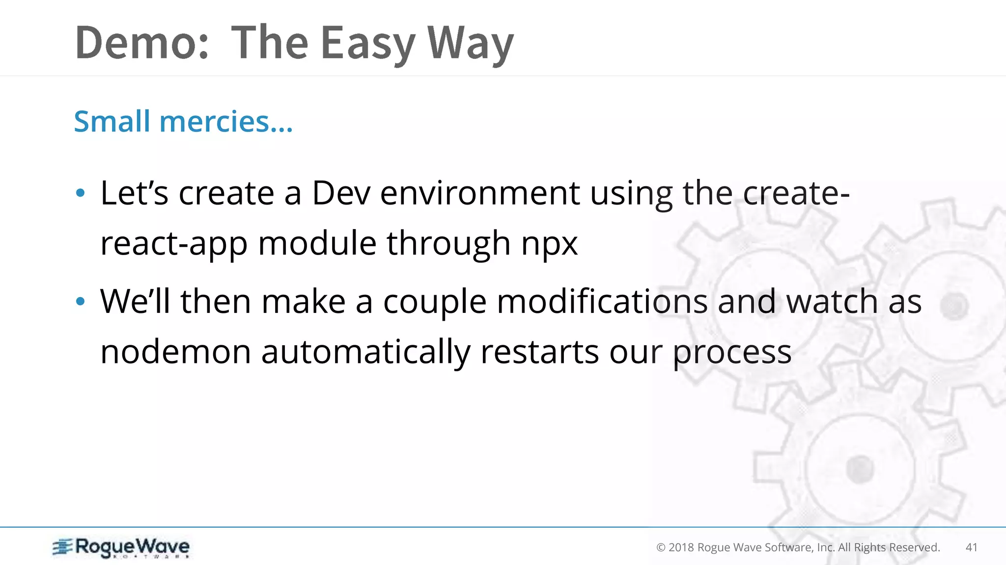 41© 2018 Rogue Wave Software, Inc. All Rights Reserved.
• Let’s create a Dev environment using the create-
react-app module through npx
• We’ll then make a couple modifications and watch as
nodemon automatically restarts our process
Small mercies…
 