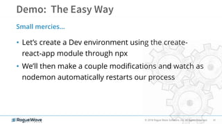41© 2018 Rogue Wave Software, Inc. All Rights Reserved.
• Let’s create a Dev environment using the create-
react-app module through npx
• We’ll then make a couple modifications and watch as
nodemon automatically restarts our process
Small mercies…
 