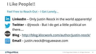 43© 2018 Rogue Wave Software, Inc. All Rights Reserved.
LinkedIn – Only Justin Reock in the world apparently!
Twitter – @jreock - But I do get a little political on
there….
Blog - http://blog.klocwork.com/author/justin-reock/
Email – justin.reock@roguewave.com
Feel Free to Reach Out – I Get Lonely…
 