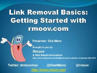 Presenter: Sha Menz
Brought to you by:

Rmoov
& Web Based Innovations
http://www.slideshare.net/ShaMenz/rmoov-webinar-november-8th-2013

Twitter: #rmoovinar
@ShahMenz
http://www.rmoov.com

@rmoov

 
