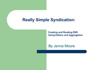Really Simple Syndication:

            Creating and Reading RSS
            Using Editors and Aggregators



            By Jenna Moore