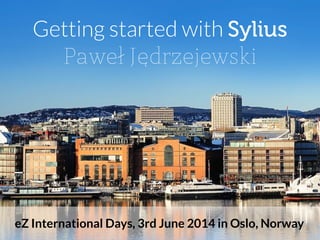 Getting started with Sylius
Paweł Jędrzejewski
eZ International Days, 3rd June 2014 in Oslo, Norway
 