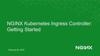 NGINX Kubernetes Ingress Controller:
Getting Started
February 28, 2018
 
