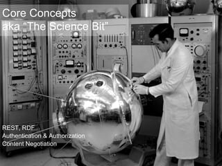 REST, RDF Authentication & Authorization Content Negotiation Core Concepts aka “The Science Bit” 