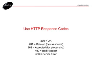 Use HTTP Response Codes 200 = OK 201 = Created (new resource) 202 = Accepted (for processing) 400 = Bad Request 500 = Server Error 