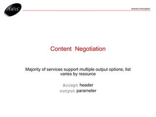 Content  Negotiation Majority of services support multiple output options, list varies by resource Accept  header output  parameter 