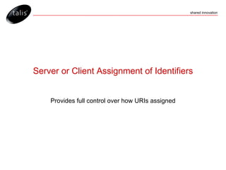 Server or Client Assignment of Identifiers Provides full control over how URIs assigned 