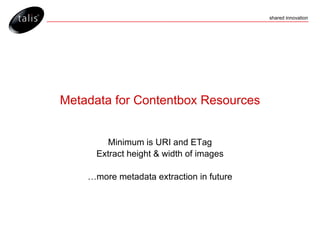 Metadata for Contentbox Resources Minimum is URI and ETag Extract height & width of images … more metadata extraction in future 