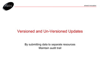 Versioned and Un-Versioned Updates By submitting data to separate resources Maintain audit trail 