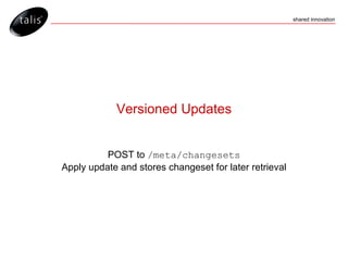 Versioned Updates POST to  /meta/changesets Apply update and stores changeset for later retrieval 