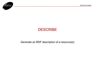 DESCRIBE Generate an RDF description of a resource(s) 