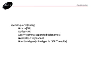 /items?query=[query] &max=[10] &offset=[0] &sort=[comma-separated fieldnames] &xsl=[XSLT stylesheet] &content-type=[mimetype for XSLT results] 