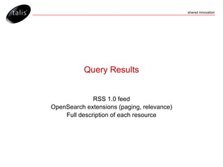 Query Results RSS 1.0 feed OpenSearch extensions (paging, relevance) Full description of each resource 