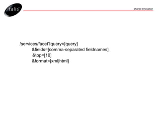 /services/facet?query=[query] &fields=[comma-separated fieldnames]   &top=[10] &format=[xml|html] 
