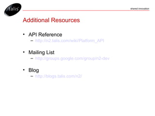 Additional Resources API Reference http://n2.talis.com/wiki/Platform_API Mailing List http://groups.google.com/group/n2-dev Blog http://blogs.talis.com/n2/ 