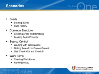 Scenarios Builds Starting Builds Build History Common Structure Creating Areas and Iterations Iterating Team Projects Source Control Working with Workspaces Getting Items from Source Control Get, Check-Out and Check-In Work Items Creating Work Items Running WIQL 