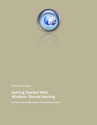 Getting Started Guide


Getting Started With
Windows Shared Hosting
Setting up and configuring your shared hosting account.
 
