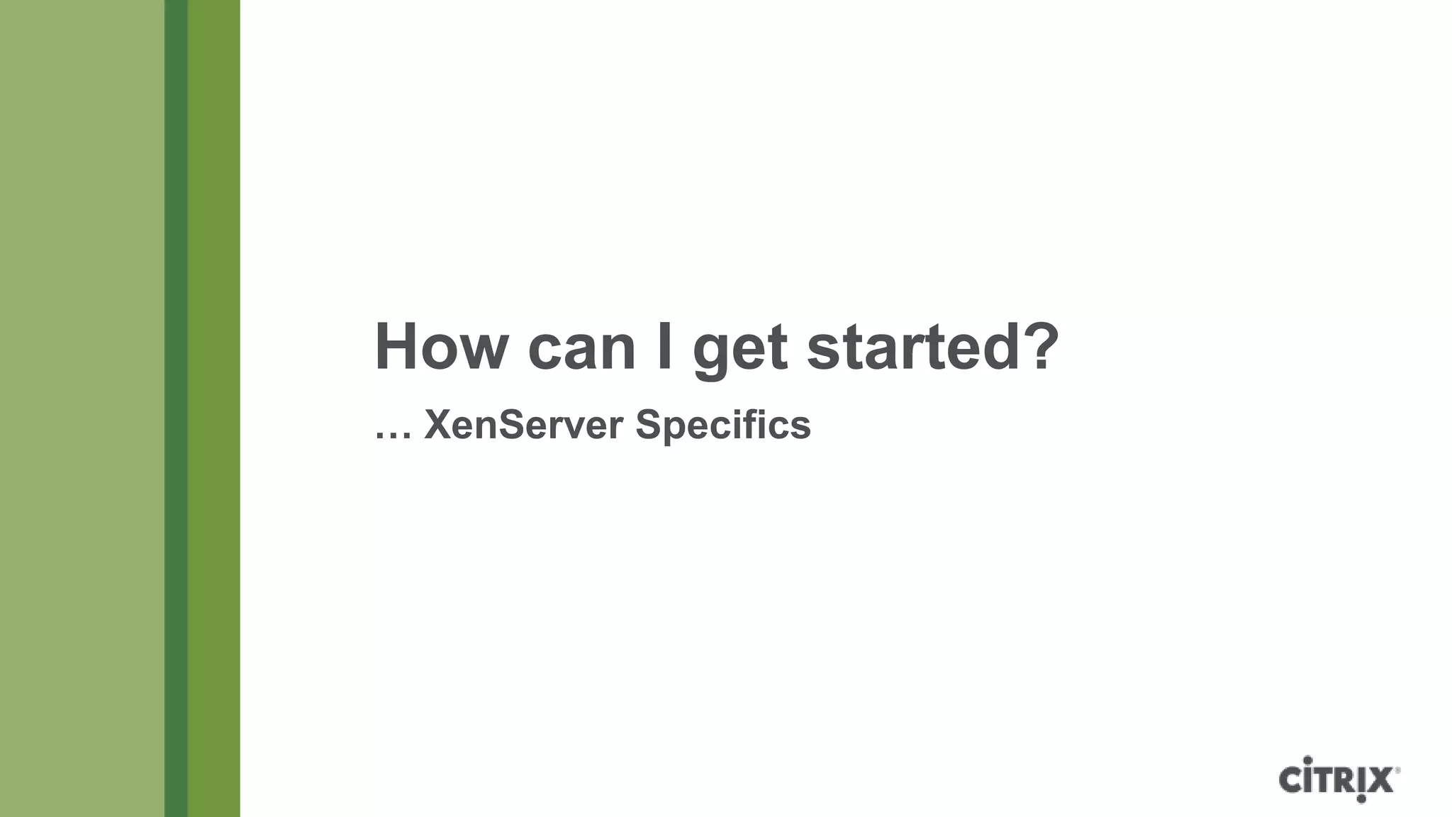 How can I get started?
… XenServer Specifics
 
