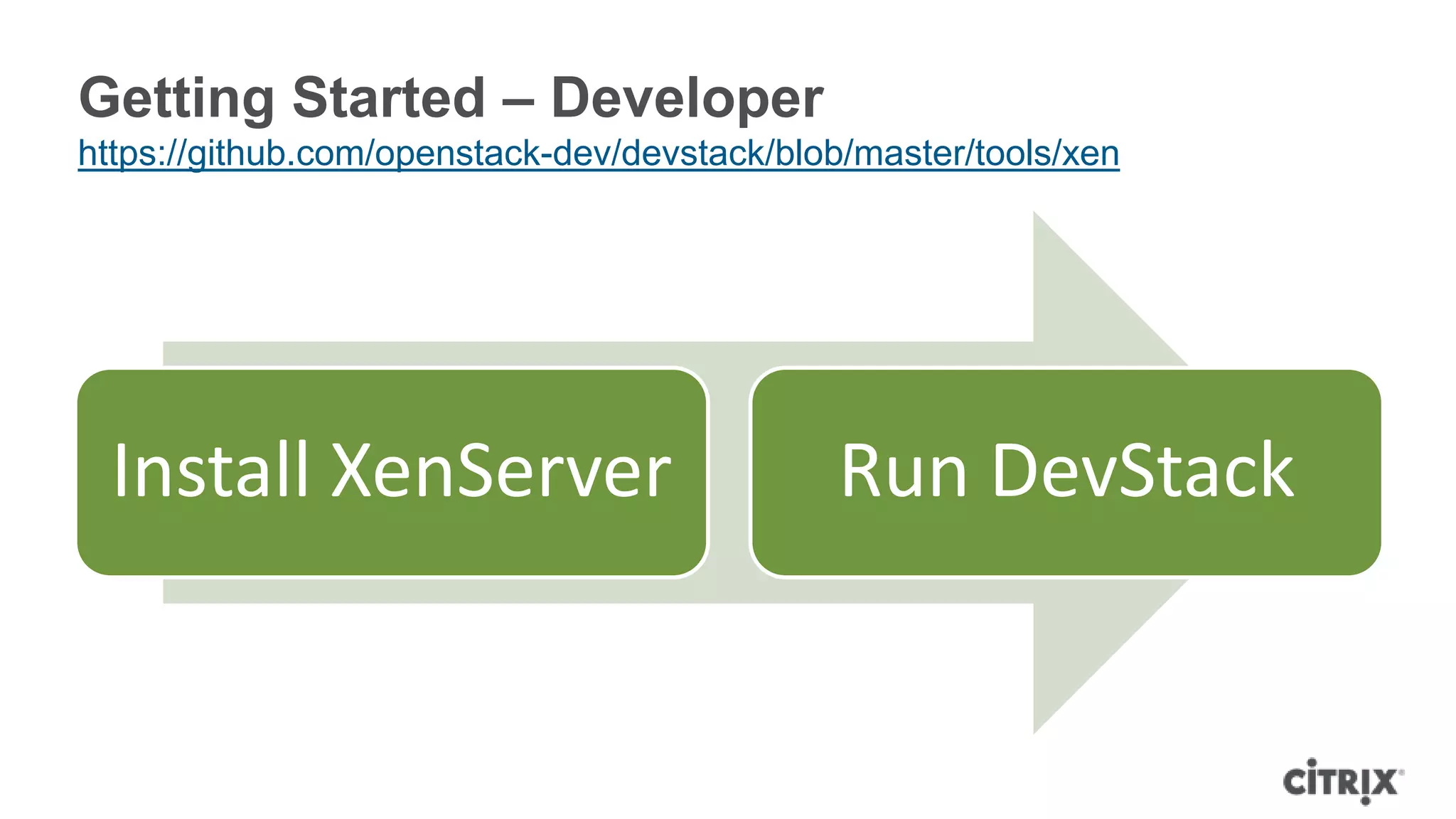 Getting Started – Developer
https://github.com/openstack-dev/devstack/blob/master/tools/xen




  Install XenServer                          Run DevStack
 
