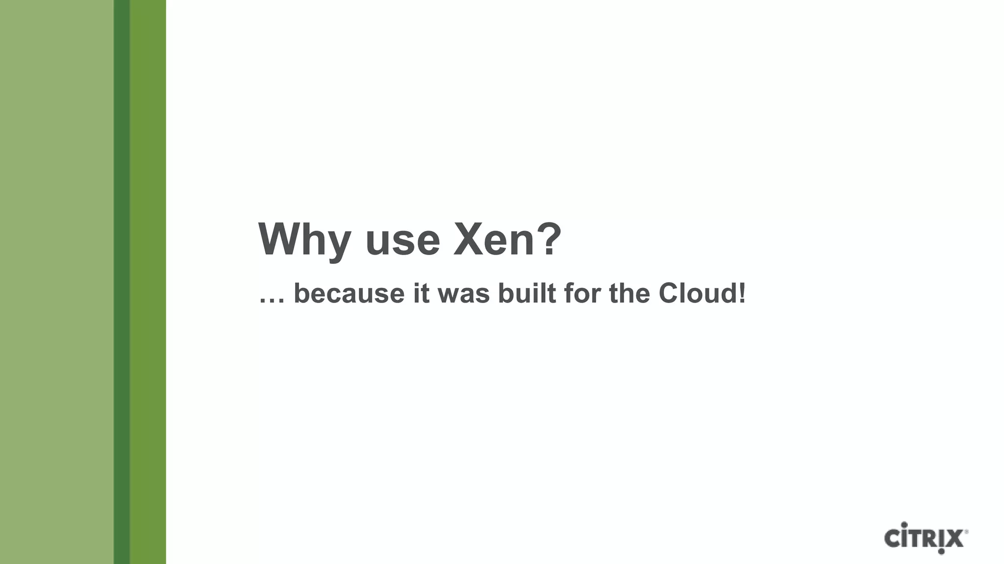 Why use Xen?
… because it was built for the Cloud!
 