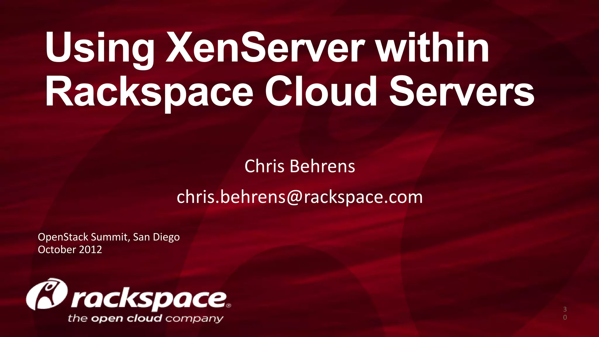 Using XenServer within
 Rackspace Cloud Servers
                                 Chris Behrens
                          chris.behrens@rackspace.com
OpenStack Summit, San Diego
October 2012



                                                        3
                                                        0
 